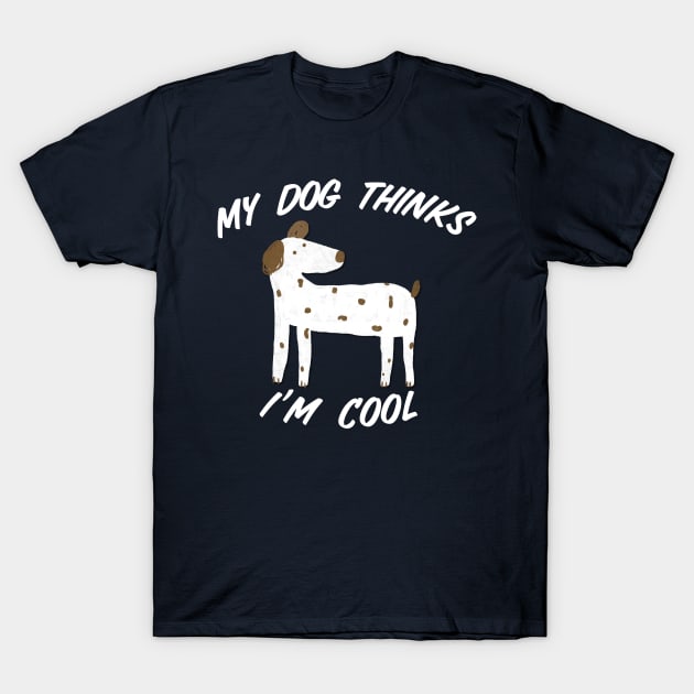 My Dog Thinks I’m Cool T-Shirt by Gsproductsgs